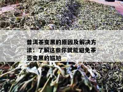 普洱茶变黑的原因及解决方法：了解这些你就能避免茶壶变黑的尴尬