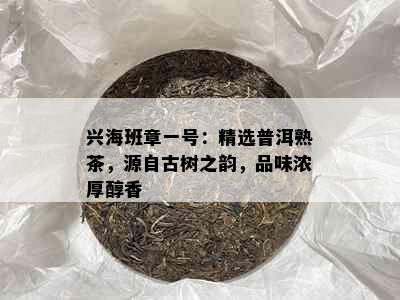 兴海班章一号：精选普洱熟茶，源自古树之韵，品味浓厚醇香