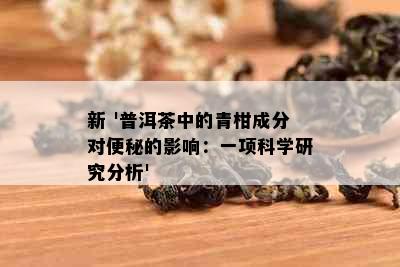 新 '普洱茶中的青柑成分对便秘的影响：一项科学研究分析'