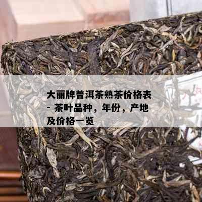 大丽牌普洱茶熟茶价格表 - 茶叶品种，年份，产地及价格一览