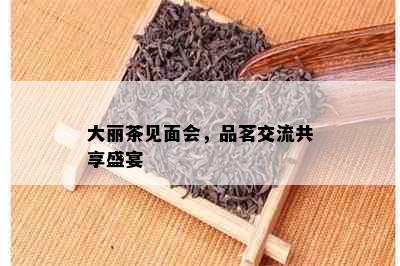 大丽茶见面会，品茗交流共享盛宴