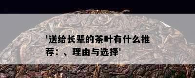 '送给长辈的茶叶有什么推荐：、理由与选择'