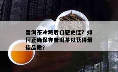 普洱茶冷藏后口感更佳？如何正确保存普洱茶以获得更佳品质？