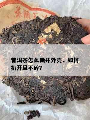 普洱茶怎么撕开外壳，如何扒开且不碎？