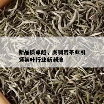 新品质卓越，虎啸岩茶业引领茶叶行业新潮流