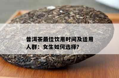 普洱茶更佳饮用时间及适用人群：女生如何选择？