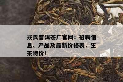 戎氏普洱茶厂官网：招聘信息、产品及最新价格表，生茶特价！