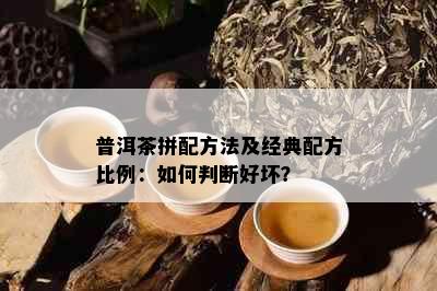 普洱茶拼配方法及经典配方比例：如何判断好坏？