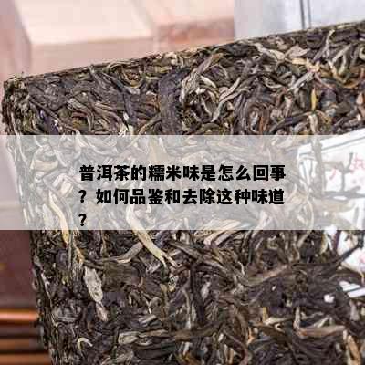 普洱茶的糯米味是怎么回事？如何品鉴和去除这种味道？