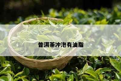 普洱茶冲泡有油脂