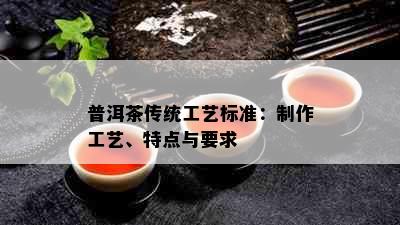 普洱茶传统工艺标准：制作工艺、特点与要求