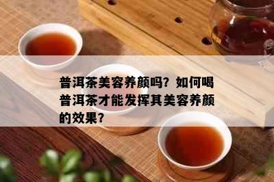 普洱茶美容养颜吗？如何喝普洱茶才能发挥其美容养颜的效果？