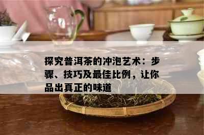 探究普洱茶的冲泡艺术：步骤、技巧及更佳比例，让你品出真正的味道