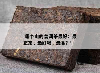 '哪个山的普洱茶更好：最正宗，更好喝，最香？'