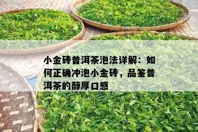 小金砖普洱茶泡法详解：如何正确冲泡小金砖，品鉴普洱茶的醇厚口感