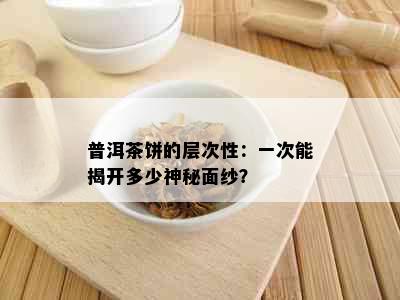 普洱茶饼的层次性：一次能揭开多少神秘面纱？