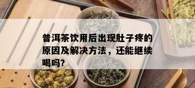 普洱茶饮用后出现肚子疼的原因及解决方法，还能继续喝吗？