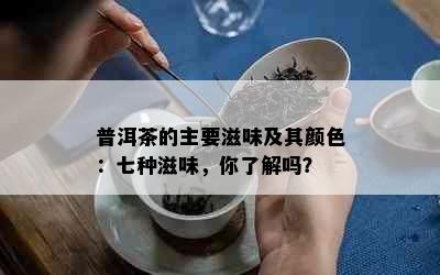 普洱茶的主要滋味及其颜色：七种滋味，你了解吗？