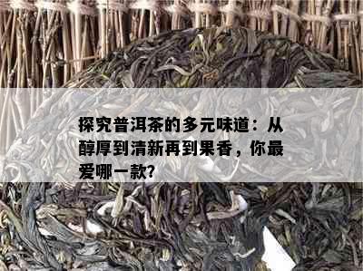 探究普洱茶的多元味道：从醇厚到清新再到果香，你更爱哪一款？