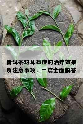 普洱茶对耳石症的治疗效果及注意事项：一篇全面解答