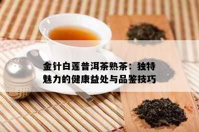 金针白莲普洱茶熟茶：独特魅力的健康益处与品鉴技巧