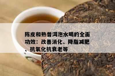 陈皮和熟普洱泡水喝的全面功效：改善消化、降脂减肥、抗氧化抗衰老等