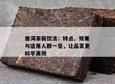 普洱茶新饮法：特点、效果与适用人群一览，让品茗更科学高效