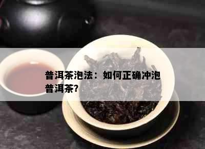 普洱茶泡法：如何正确冲泡普洱茶？