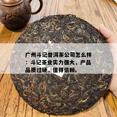 广州斗记普洱茶公司怎么样：斗记茶业实力强大，产品品质过硬，值得信赖。