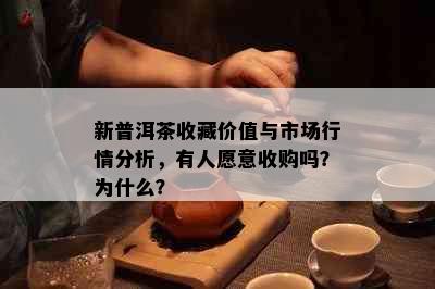 新普洱茶收藏价值与市场行情分析，有人愿意收购吗？为什么？