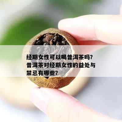 经期女性可以喝普洱茶吗？普洱茶对经期女性的益处与禁忌有哪些？