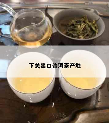 下关出口普洱茶产地