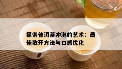 探索普洱茶冲泡的艺术：更佳散开方法与口感优化