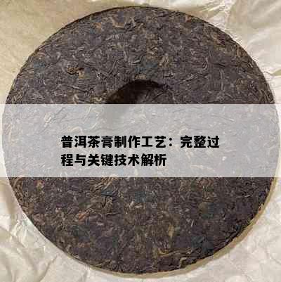 普洱茶膏制作工艺：完整过程与关键技术解析