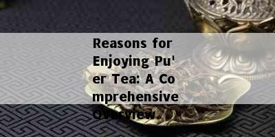 Reasons for Enjoying Pu'er Tea: A Comprehensive Overview