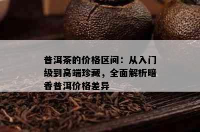 普洱茶的价格区间：从入门级到高端珍藏，全面解析暗香普洱价格差异