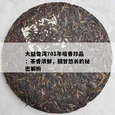 大益普洱701年暗香珍品：茶香浓郁，回甘悠长的秘密解析