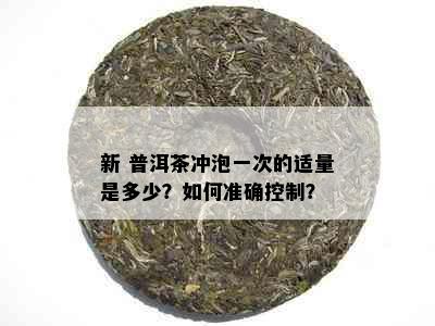 新 普洱茶冲泡一次的适量是多少？如何准确控制？