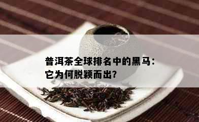 普洱茶全球排名中的黑马：它为何脱颖而出？