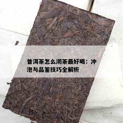 普洱茶怎么沏茶更好喝：冲泡与品鉴技巧全解析