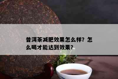 普洱茶减肥效果怎么样？怎么喝才能达到效果？