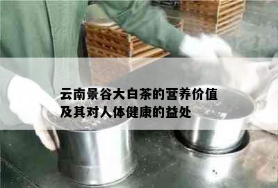 云南景谷大白茶的营养价值及其对人体健康的益处