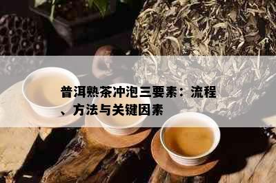 普洱熟茶冲泡三要素：流程、方法与关键因素