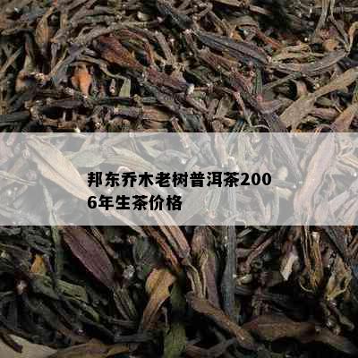 邦东乔木老树普洱茶2006年生茶价格