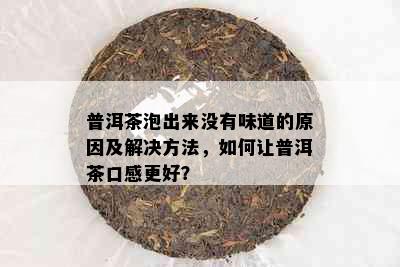 普洱茶泡出来没有味道的原因及解决方法，如何让普洱茶口感更好？