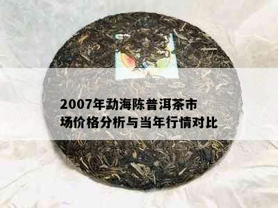 2007年勐海陈普洱茶市场价格分析与当年行情对比