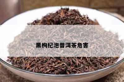 黑枸杞泡普洱茶危害