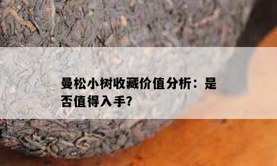 曼松小树收藏价值分析：是否值得入手？