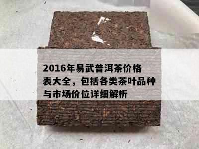 2016年易武普洱茶价格表大全，包括各类茶叶品种与市场价位详细解析