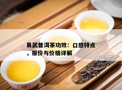 易武普洱茶功效：口感特点，报价与价格详解